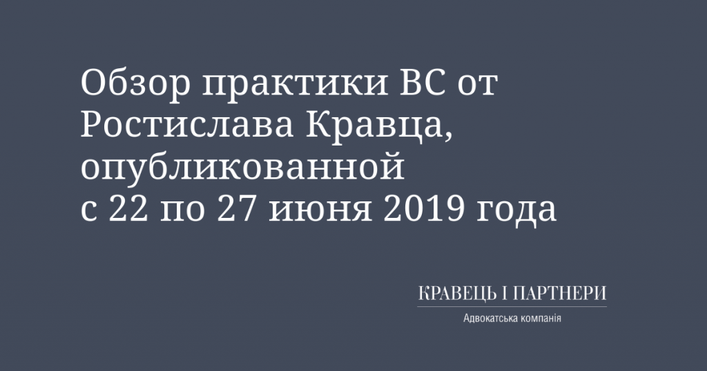 Обзор практики ВС от Ростислава Кравца, опубликованной с 22 по 27 июня 2019 года Обзор практики ВС от Ростислава Кравца, опубликованной с 22 по 27 июня 2019 года