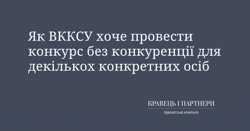 Як ВККСУ хоче провести конкурс без конкуренції для декількох конкретних осіб