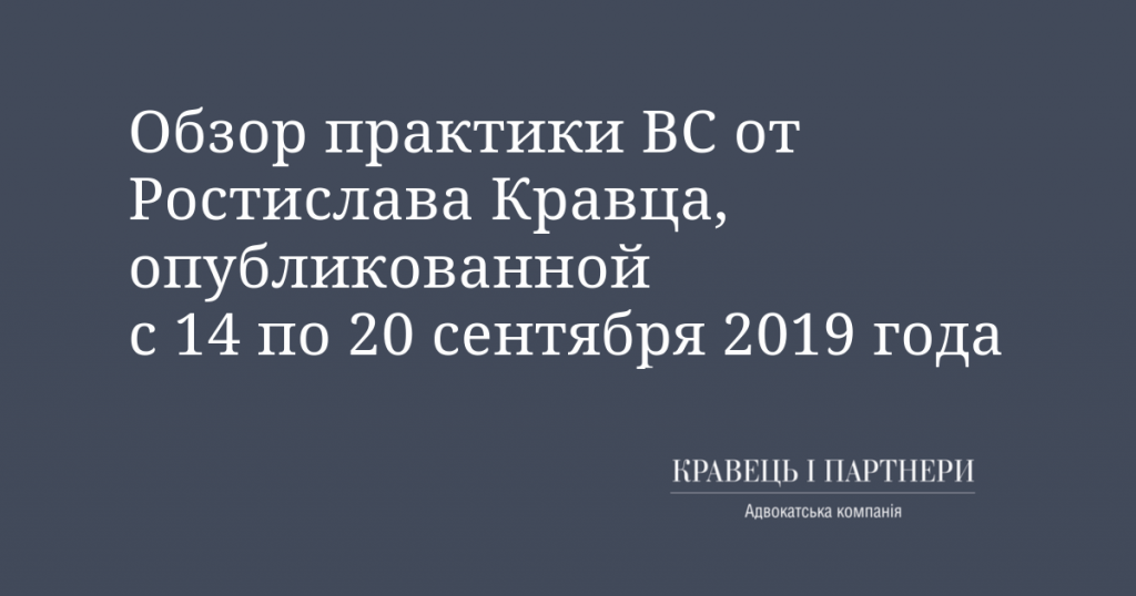 Обзор практики ВС от Ростислава Кравца, опубликованной с 14 по 20 сентября 2019 года Обзор практики ВС от Ростислава Кравца, опубликованной с 14 по 20 сентября 2019 года