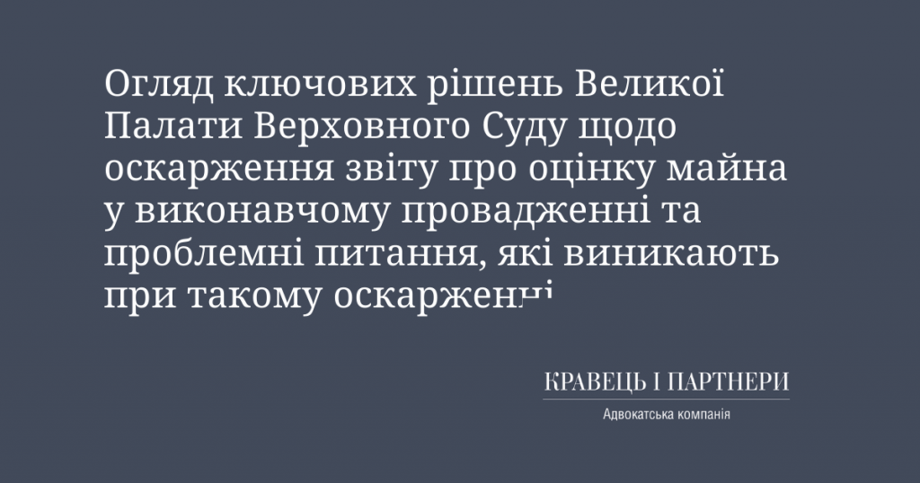 Огляд ключових рішень Великої Палати Верховного Суду щодо оскарження звіту про оцінку майна у виконавчому провадженні та проблемні питання, які виникають при такому оскарженні