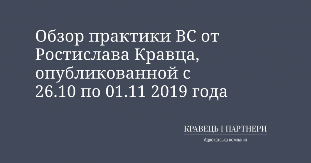 Обзор практики ВС от Ростислава Кравца, опубликованной с 26 октября по 01 ноября 2019 года Обзор практики ВС от Ростислава Кравца, опубликованной с 26 октября по 01 ноября 2019 года