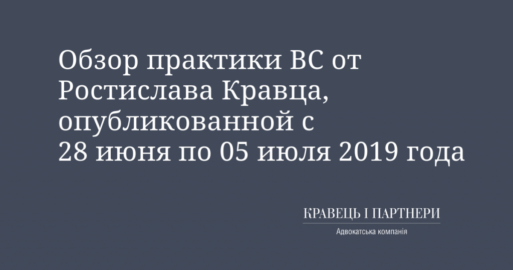 Обзор практики ВС от Ростислава Кравца, опубликованной с 28 июня по 05 июля 2019 года Обзор практики ВС от Ростислава Кравца, опубликованной с 28 июня по 05 июля 2019 года