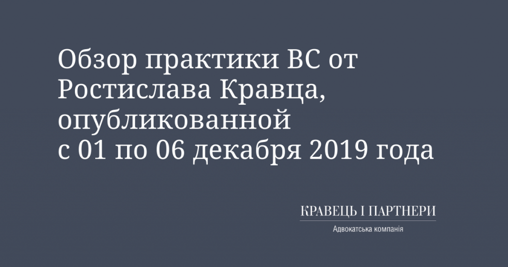 Обзор практики ВС от Ростислава Кравца, опубликованной с 01 по 06 декабря 2019 года Обзор практики ВС от Ростислава Кравца, опубликованной с 01 по 06 декабря 2019 года