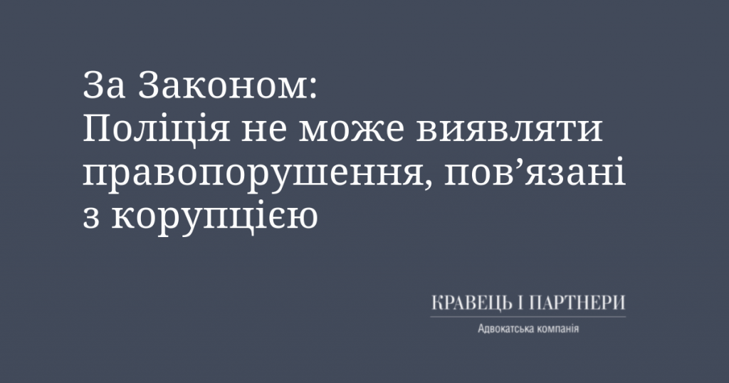 За Законом: Поліція не може виявляти правопорушення, пов’язані з корупцією За Законом: Поліція не може виявляти правопорушення, пов’язані з корупцією