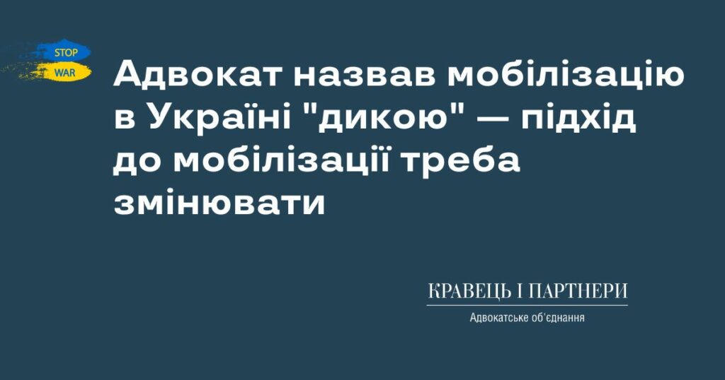 Адвокат назвав мобілізацію в Україні "дикою" — підхід до мобілізації треба змінювати