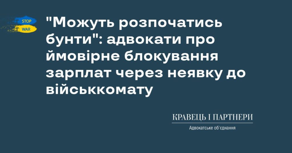 "Можуть розпочатись бунти": адвокати про ймовірне блокування зарплат через неявку до військкомату "Можуть розпочатись бунти": адвокати про ймовірне блокування зарплат через неявку до військкомату