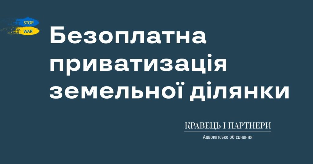 Безоплатна приватизація земельної ділянки Безоплатна приватизація земельної ділянки