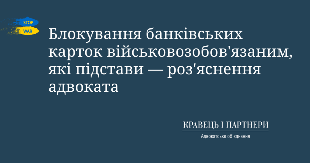 Блокування банківських карток військовозобов'язаним, які підстави — роз'яснення адвоката Блокування банківських карток військовозобов'язаним, які підстави — роз'яснення адвоката