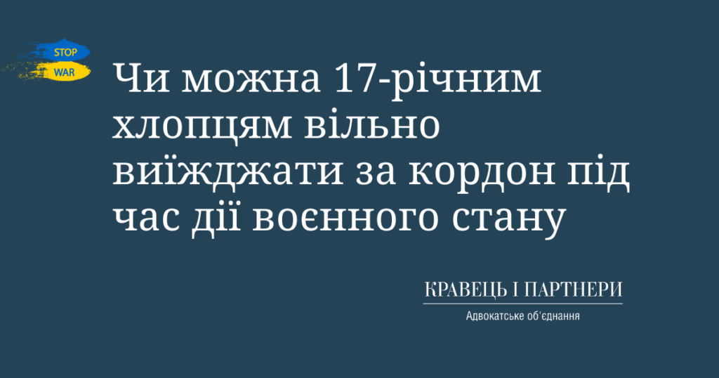 Чи можна 17-річним хлопцям вільно виїжджати за кордон під час дії воєнного стану Чи можна 17-річним хлопцям вільно виїжджати за кордон під час дії воєнного стану