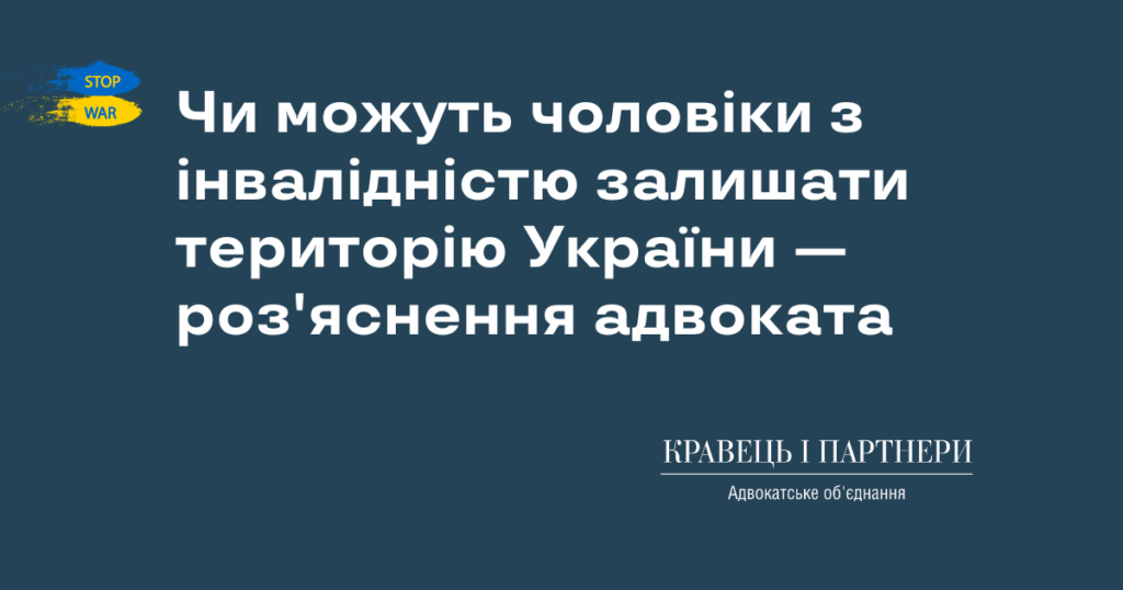 Чи можуть чоловіки з інвалідністю залишати територію України - роз'яснення адвоката Чи можуть чоловіки з інвалідністю залишати територію України — роз'яснення адвоката