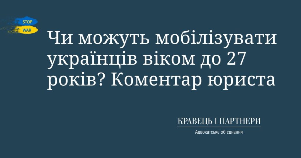 Чи можуть мобілізувати українців віком до 27 років? Коментар юриста