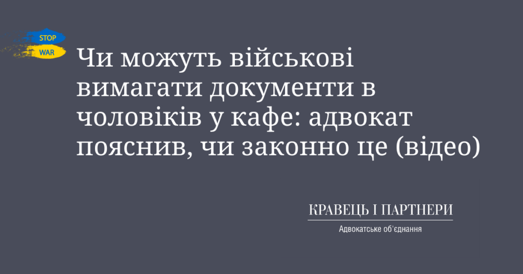 Чи можуть військові вимагати документи в чоловіків у кафе: адвокат пояснив, чи законно це (відео)