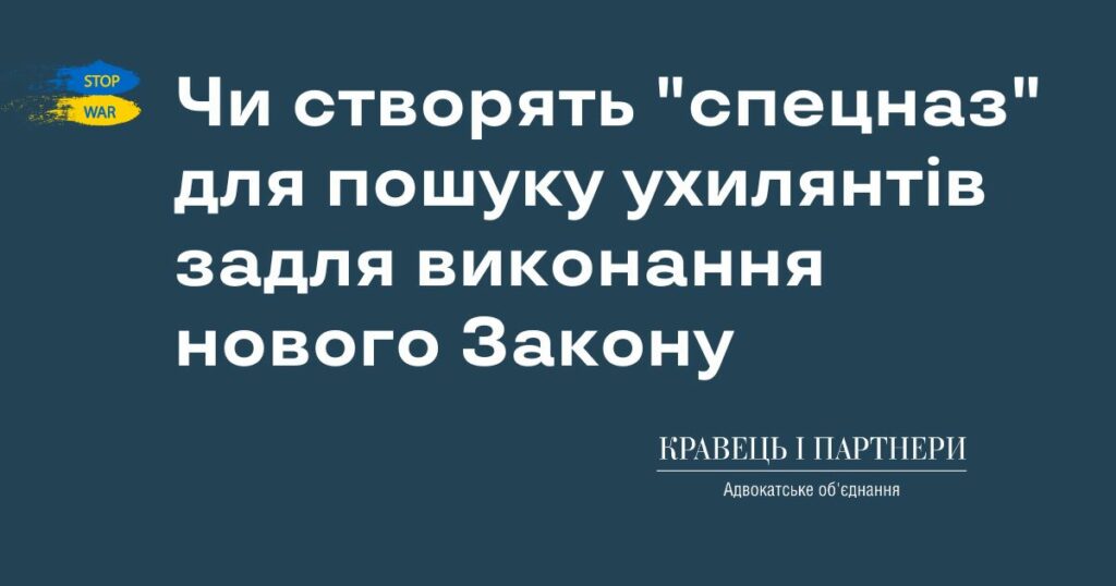 Чи створять "спецназ" для пошуку ухилянтів задля виконання нового Закону Чи створять "спецназ" для пошуку ухилянтів задля виконання нового Закону
