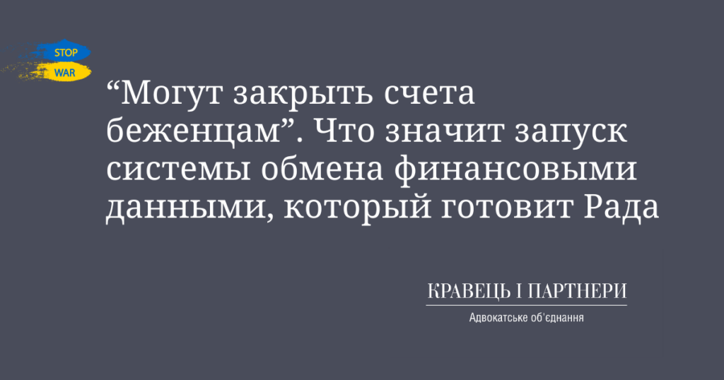 “Могут закрыть счета беженцам”. Что значит запуск системы обмена финансовыми данными, который готовит Рада