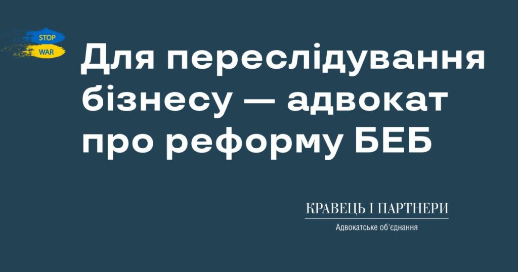 Для переслідування бізнесу — адвокат про реформу БЕБ