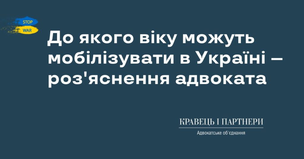 До якого віку можуть мобілізувати в Україні – роз'яснення адвоката