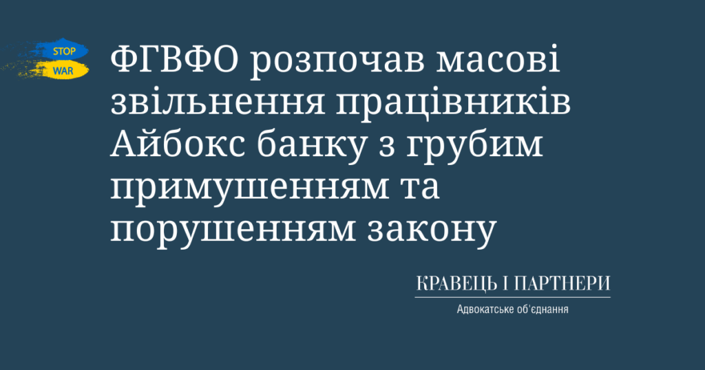 ФГВФО розпочав масові звільнення працівників Айбокс банку з грубим примушенням та порушенням закону ФГВФО розпочав масові звільнення працівників Айбокс банку з грубим примушенням та порушенням закону
