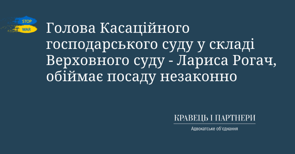 Голова Касаційного господарського суду у складі Верховного суду - Лариса Рогач, обіймає посаду незаконно Голова Касаційного господарського суду у складі Верховного суду - Лариса Рогач, обіймає посаду незаконно