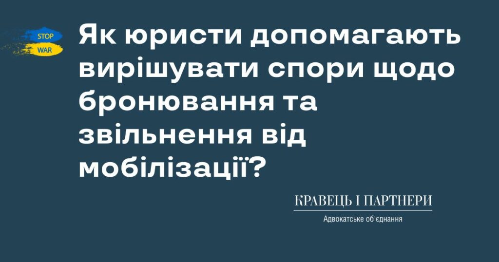 Як юристи допомагають вирішувати спори щодо бронювання та звільнення від мобілізації? Як юристи допомагають вирішувати спори щодо бронювання та звільнення від мобілізації?