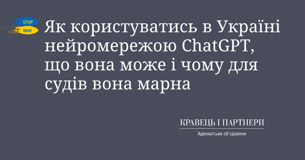 Як користуватись в Україні нейромережою ChatGPT, що вона може і чому для судів вона марна