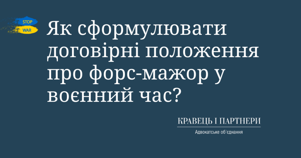 Як сформулювати договірні положення про форс-мажор у воєнний час? Як сформулювати договірні положення про форс-мажор у воєнний час?