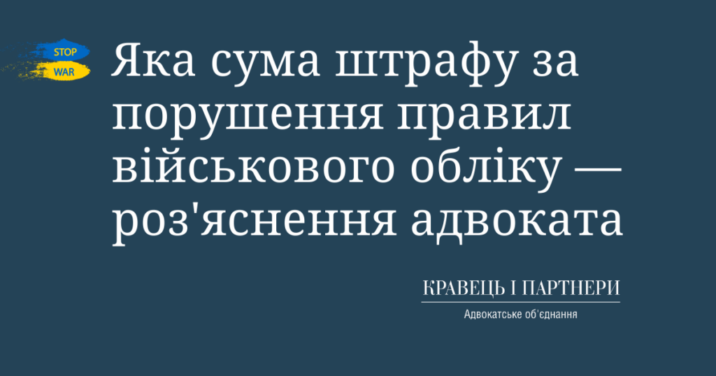 Яка сума штрафу за порушення правил військового обліку - роз'яснення адвоката Яка сума штрафу за порушення правил військового обліку - роз'яснення адвоката