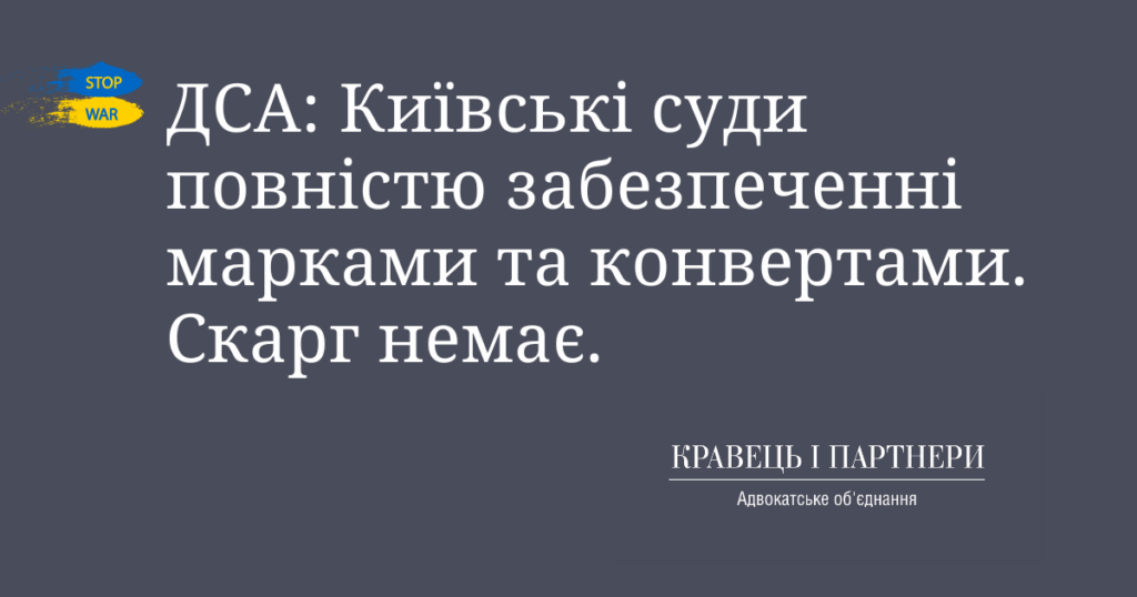ДСА: Київські суди повністю забезпеченні марками та конвертами. Скарг немає.