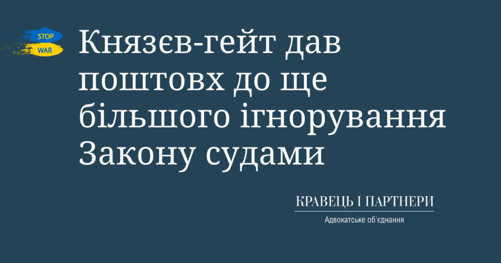 Князєв-гейт дав поштовх до ще більшого ігнорування Закону судами Князєв-гейт дав поштовх до ще більшого ігнорування Закону судами