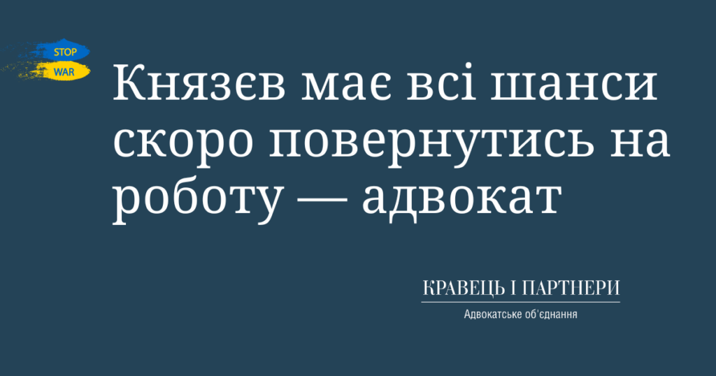 Князєв має всі шанси скоро повернутись на роботу - адвокат Князєв має всі шанси скоро повернутись на роботу — адвокат