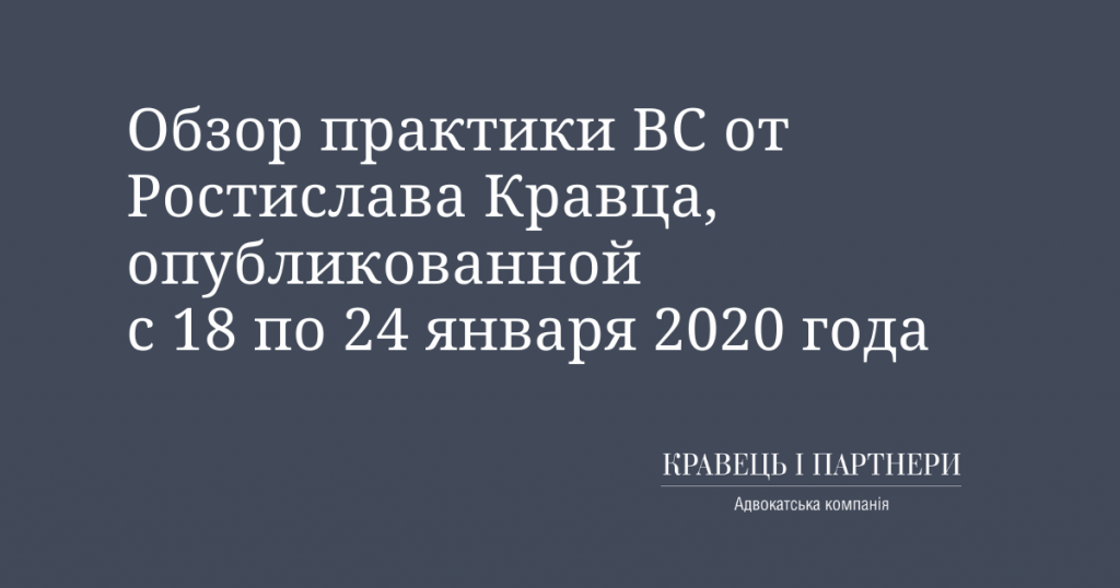 Обзор практики ВС от Ростислава Кравца, опубликованной с 18 по 24 января 2020 года Обзор практики ВС от Ростислава Кравца, опубликованной с 18 по 24 января 2020 года