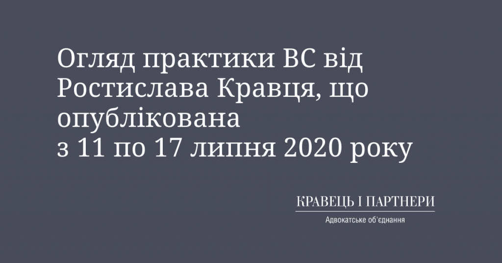 Огляд практики ВС від Ростислава Кравця, що опублікована з 11 по 17 липня 2020 року