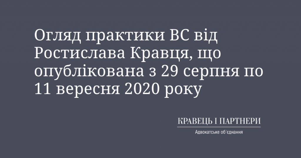 Огляд практики ВС від Ростислава Кравця, що опублікована з 29 серпня по 11 вересня 2020 року Огляд практики ВС від Ростислава Кравця, що опублікована з 29 серпня по 11 вересня 2020 року