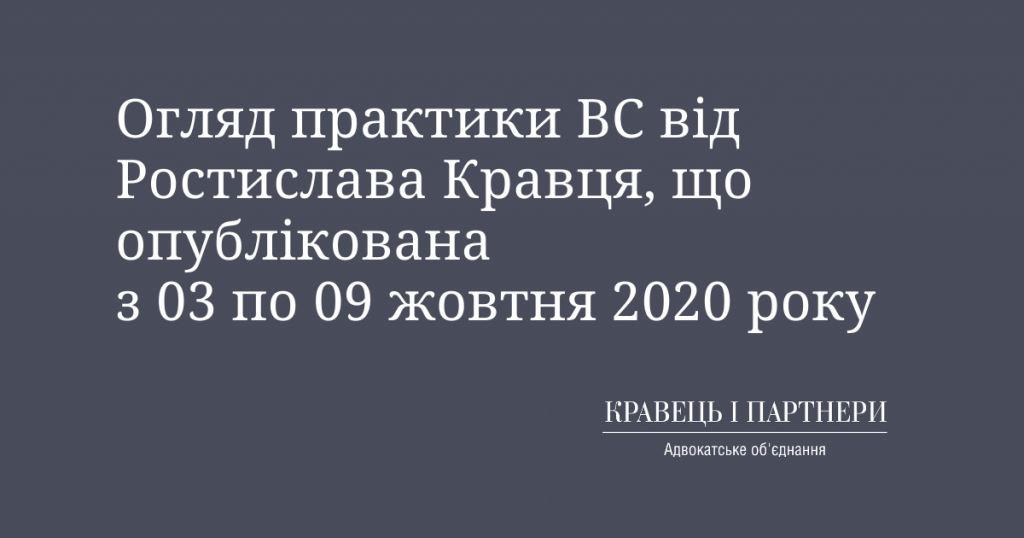 Огляд практики ВС від Ростислава Кравця, що опублікована з 03 по 09 жовтня 2020 року Огляд практики ВС від Ростислава Кравця, що опублікована з 03 по 09 жовтня 2020 року
