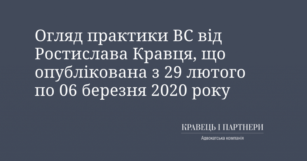 Огляд практики ВС від Ростислава Кравця, що опублікована з 29 лютого по 06 березня 2020 року Огляд практики ВС від Ростислава Кравця, що опублікована з 29 лютого по 06 березня 2020 року