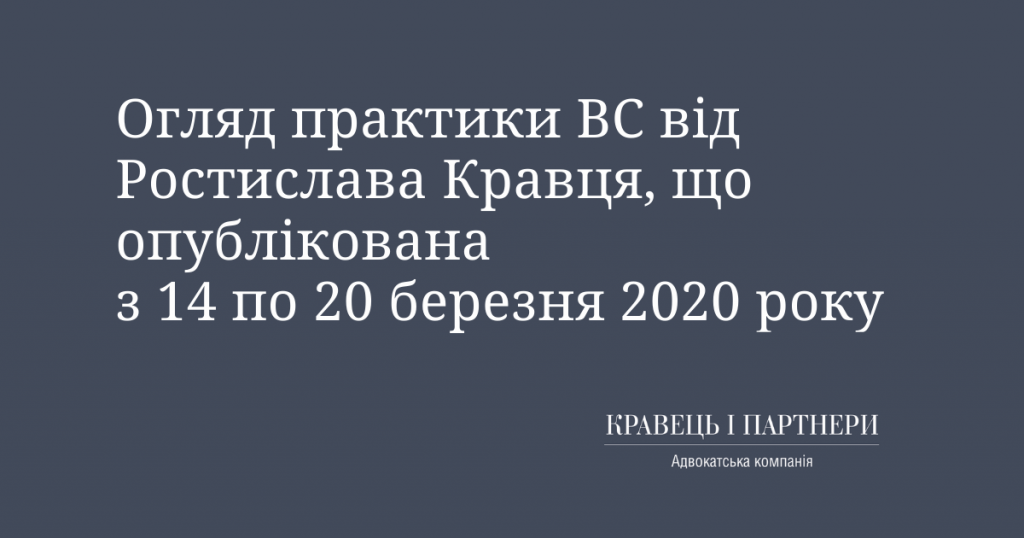 Огляд практики ВС від Ростислава Кравця, що опублікована з 14 по 20 березня 2020 року