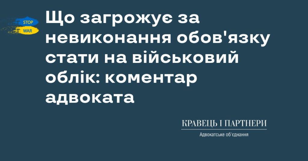 Що загрожує за невиконання обов'язку стати на військовий облік: коментар адвоката Що загрожує за невиконання обов'язку стати на військовий облік: коментар адвоката