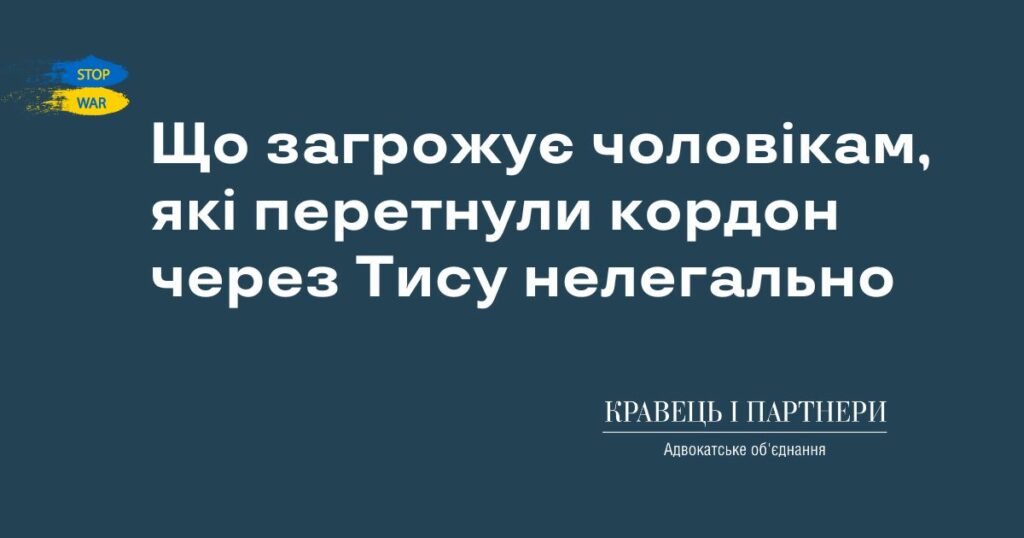 Що загрожує чоловікам, які перетнули кордон через Тису нелегально Що загрожує чоловікам, які перетнули кордон через Тису нелегально
