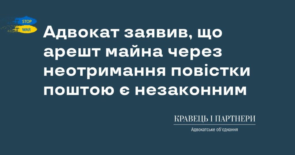Адвокат заявив, що арешт майна через неотримання повістки поштою є незаконним Адвокат заявив, що арешт майна через неотримання повістки поштою є незаконним