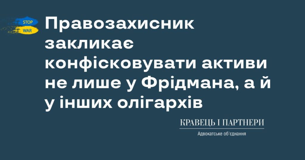 Правозахисник закликає конфісковувати активи не лише у Фрідмана, а й у інших олігархів Правозахисник закликає конфісковувати активи не лише у Фрідмана, а й у інших олігархів