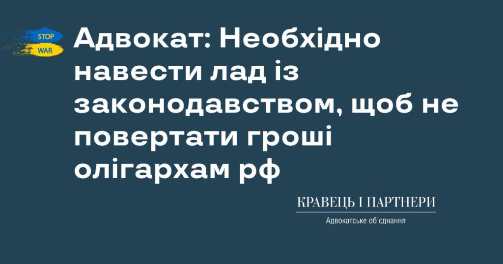 Адвокат: Необхідно навести лад із законодавством, щоб не повертати гроші олігархам рф Адвокат: Необхідно навести лад із законодавством, щоб не повертати гроші олігархам рф