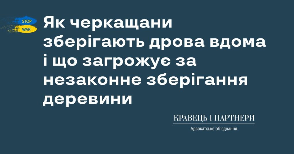 Як черкащани зберігають дрова вдома і що загрожує за незаконне зберігання деревини Як черкащани зберігають дрова вдома і що загрожує за незаконне зберігання деревини