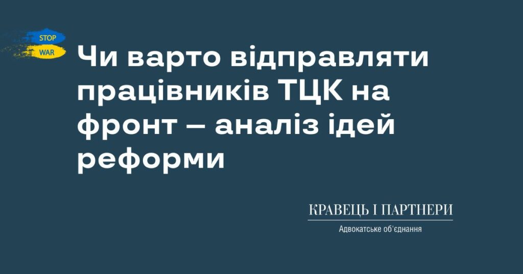 Чи варто відправляти працівників ТЦК на фронт – аналіз ідей реформи