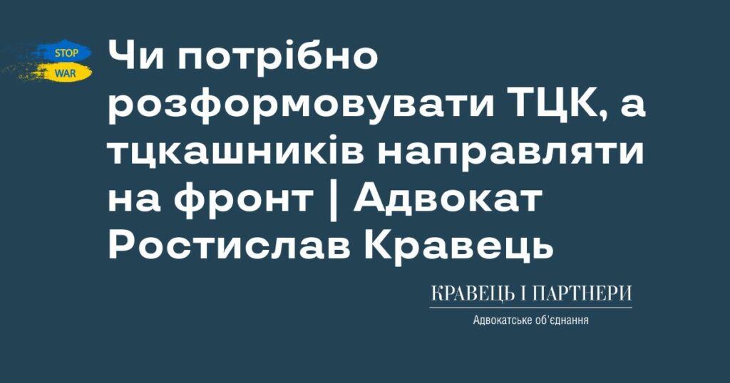 Чи потрібно розформовувати ТЦК, а тцкашників направляти на фронт | Адвокат Ростислав Кравець Чи потрібно розформовувати ТЦК, а тцкашників направляти на фронт | Адвокат Ростислав Кравець