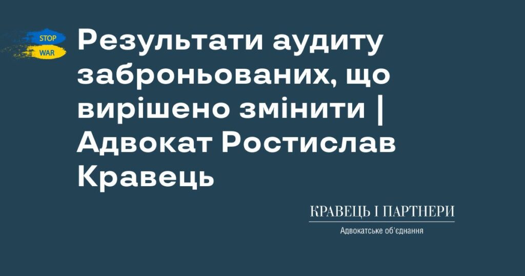 Результати аудиту заброньованих, що вирішено змінити | Адвокат Ростислав Кравець Результати аудиту заброньованих, що вирішено змінити | Адвокат Ростислав Кравець