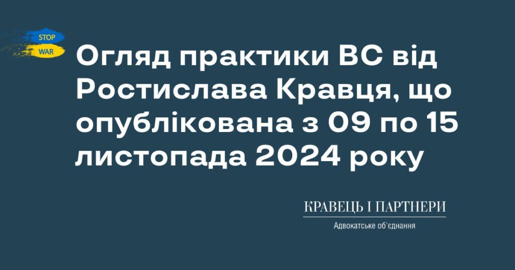 Огляд практики ВС від Ростислава Кравця, що опублікована з 09 по 15 листопада 2024 року