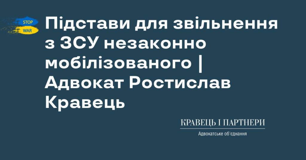 Підстави для звільнення з ЗСУ незаконно мобілізованого | Адвокат Ростислав Кравець Підстави для звільнення з ЗСУ незаконно мобілізованого | Адвокат Ростислав Кравець