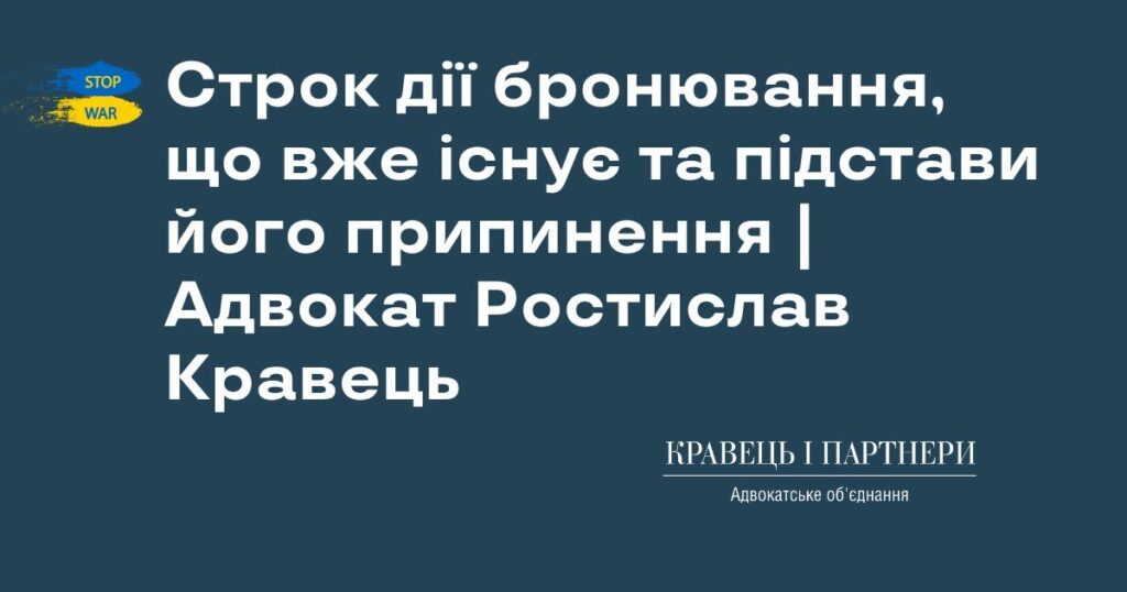 Строк дії бронювання, що вже існує та підстави його припинення | Адвокат Ростислав Кравець Строк дії бронювання, що вже існує та підстави його припинення | Адвокат Ростислав Кравець