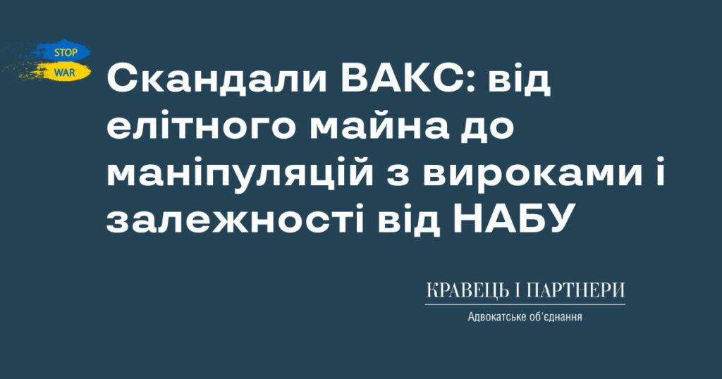 Скандали ВАКС: від елітного майна до маніпуляцій з вироками і залежності від НАБУ Скандали ВАКС: від елітного майна до маніпуляцій з вироками і залежності від НАБУ