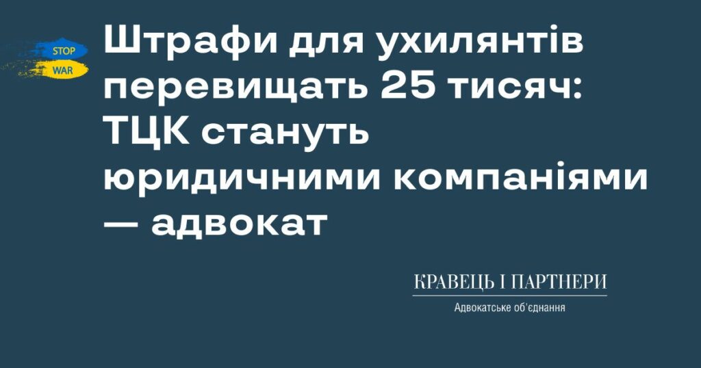Штрафи для ухилянтів перевищать 25 тисяч: ТЦК стануть юридичними компаніями — адвокат Штрафи для ухилянтів перевищать 25 тисяч: ТЦК стануть юридичними компаніями — адвокат