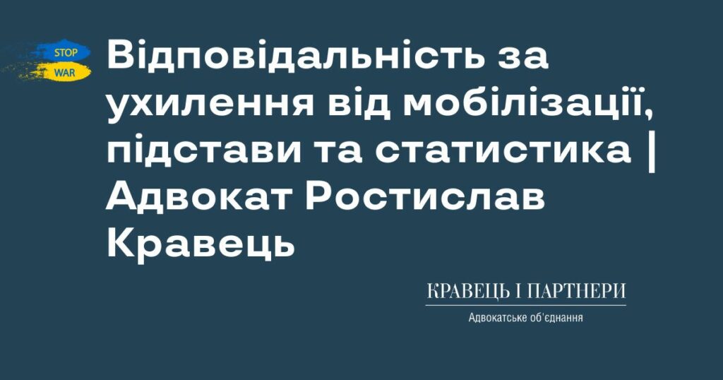 Відповідальність за ухилення від мобілізації, підстави та статистика | Адвокат Ростислав Кравець Відповідальність за ухилення від мобілізації, підстави та статистика | Адвокат Ростислав Кравець